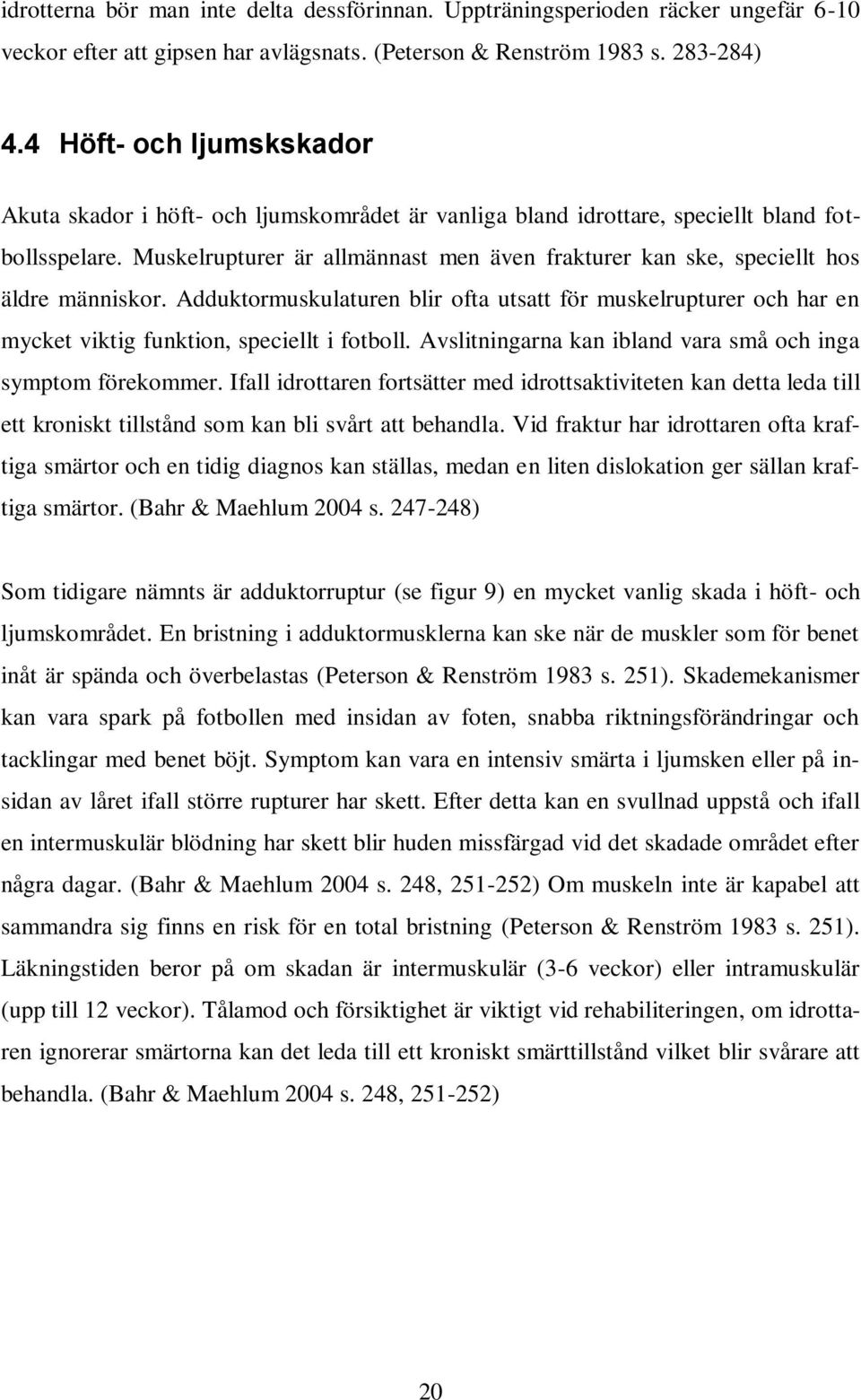 Muskelrupturer är allmännast men även frakturer kan ske, speciellt hos äldre människor. Adduktormuskulaturen blir ofta utsatt för muskelrupturer och har en mycket viktig funktion, speciellt i fotboll.