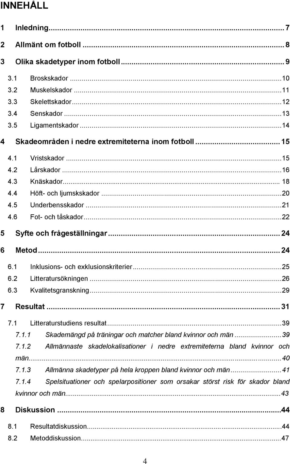 6 Fot- och tåskador... 22 5 Syfte och frågeställningar... 24 6 Metod... 24 6.1 Inklusions- och exklusionskriterier... 25 6.2 Litteratursökningen... 26 6.3 Kvalitetsgranskning... 29 7 Resultat... 31 7.