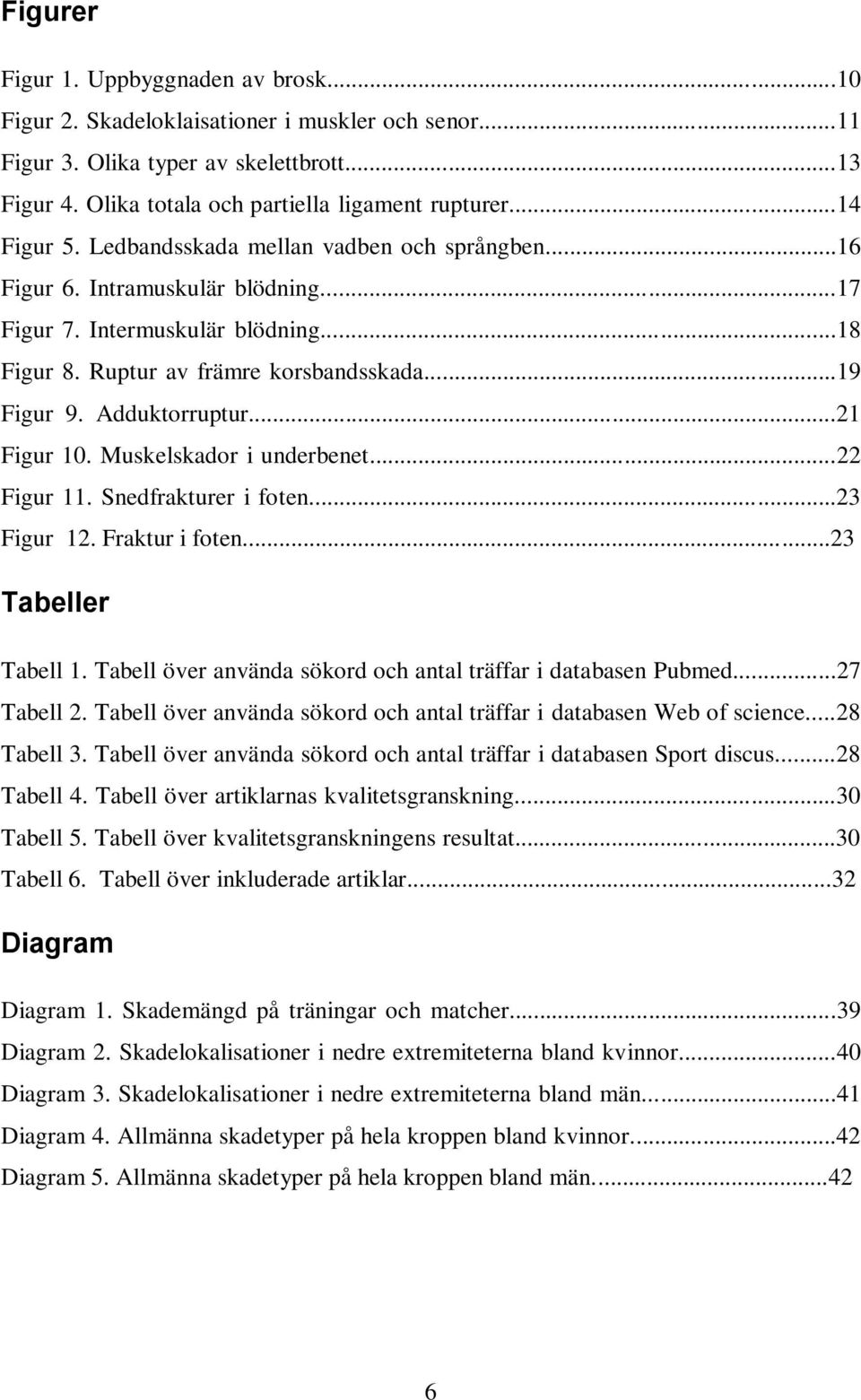 Adduktorruptur...21 Figur 10. Muskelskador i underbenet...22 Figur 11. Snedfrakturer i foten...23 Figur 12. Fraktur i foten...23 Tabeller Tabell 1.