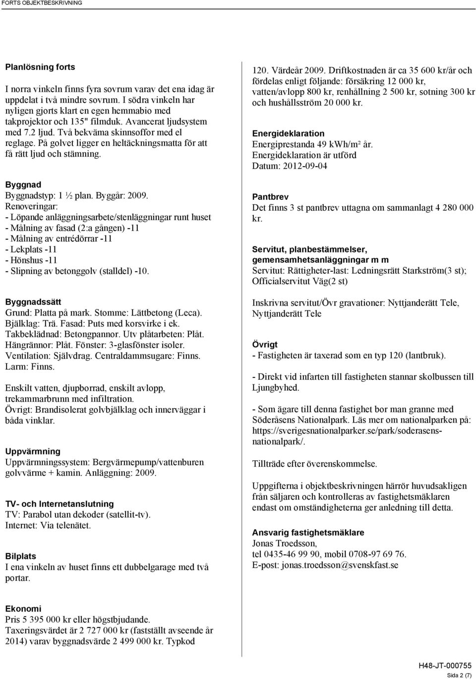 Renoveringar: - Löpande anläggningsarbete/stenläggningar runt huset - Målning av fasad (2:a gången) -11 - Målning av entrédörrar -11 - Lekplats -11 - Hönshus -11 - Slipning av betonggolv (stalldel)