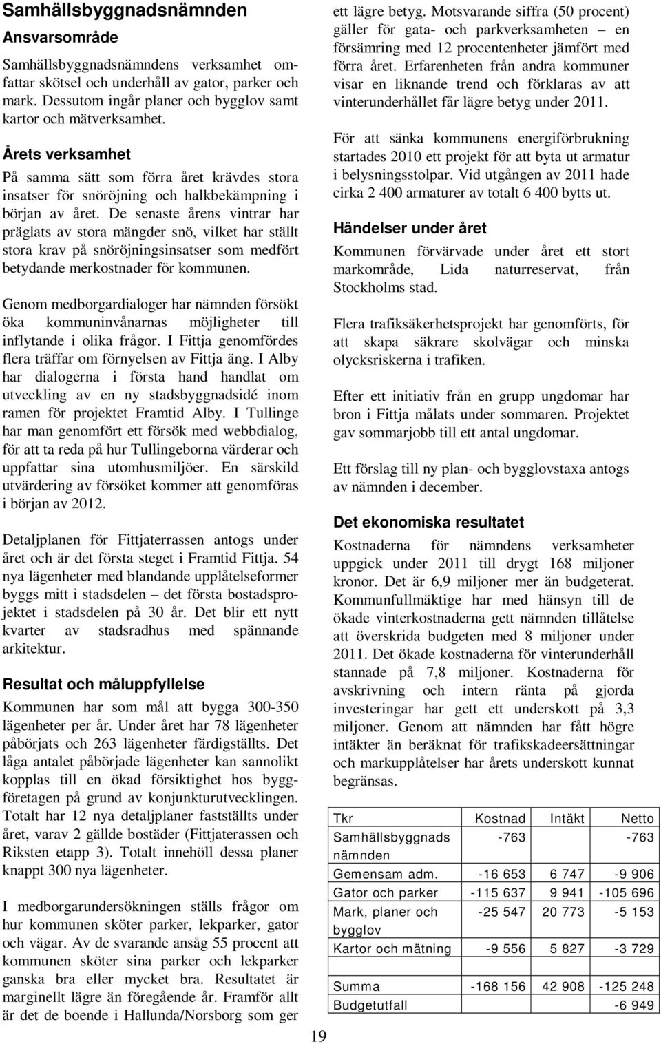 De senaste årens vintrar har präglats av stora mängder snö, vilket har ställt stora krav på snöröjningsinsatser som medfört betydande merkostnader för kommunen.