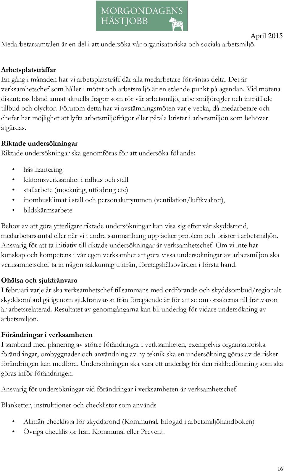 Vid mötena diskuteras bland annat aktuella frågor som rör vår arbetsmiljö, arbetsmiljöregler och inträffade tillbud och olyckor.