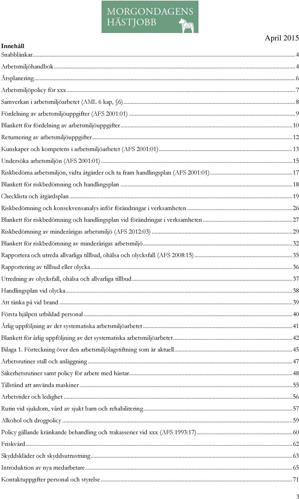 .. 13 Undersöka arbetsmiljön (AFS 2001:01)... 15 Riskbedöma arbetsmiljön, vidta åtgärder och ta fram handlingsplan (AFS 2001:01)... 17 Blankett för riskbedömning och handlingsplan.