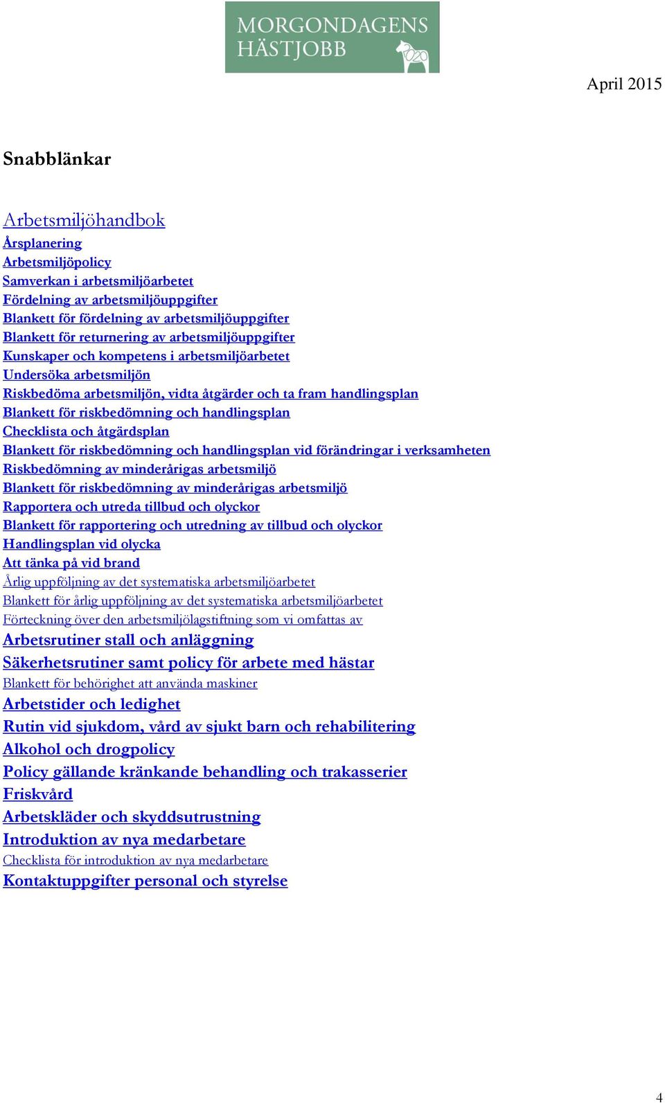 och handlingsplan Checklista och åtgärdsplan Blankett för riskbedömning och handlingsplan vid förändringar i verksamheten Riskbedömning av minderårigas arbetsmiljö Blankett för riskbedömning av