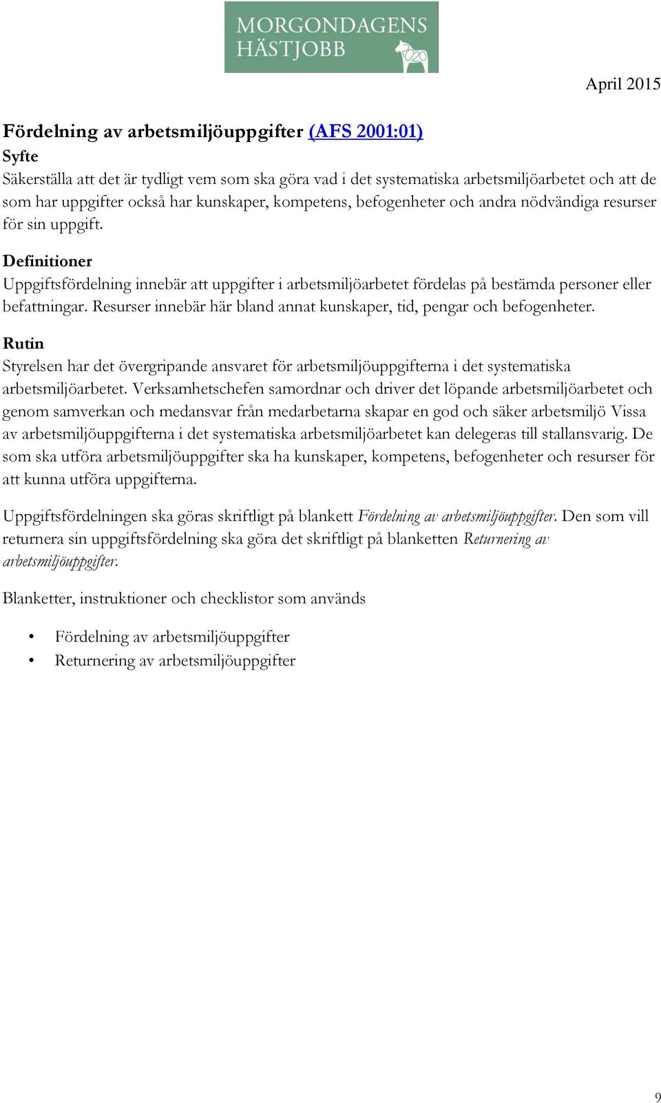 Resurser innebär här bland annat kunskaper, tid, pengar och befogenheter. Rutin Styrelsen har det övergripande ansvaret för arbetsmiljöuppgifterna i det systematiska arbetsmiljöarbetet.