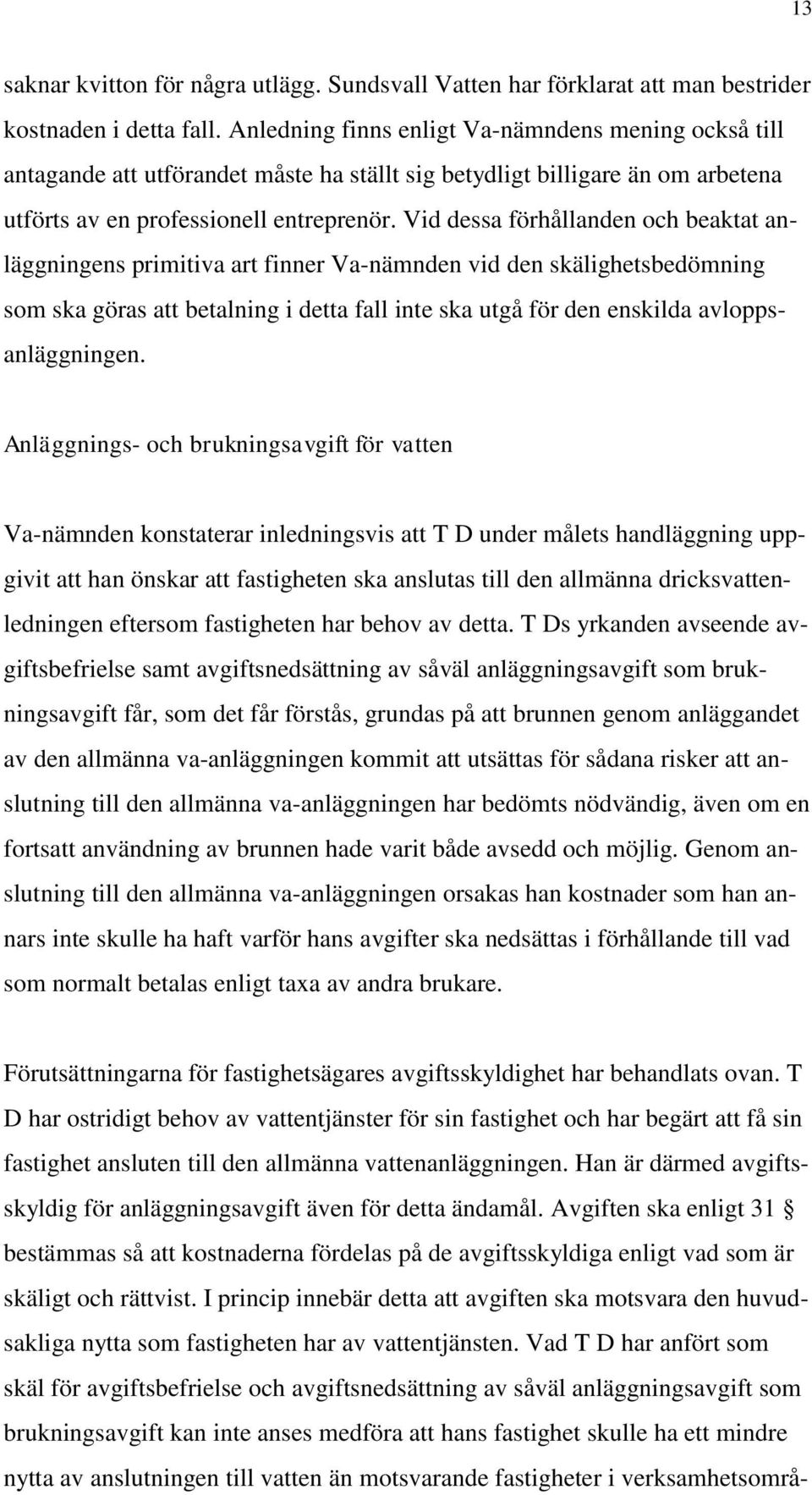 Vid dessa förhållanden och beaktat anläggningens primitiva art finner Va-nämnden vid den skälighetsbedömning som ska göras att betalning i detta fall inte ska utgå för den enskilda