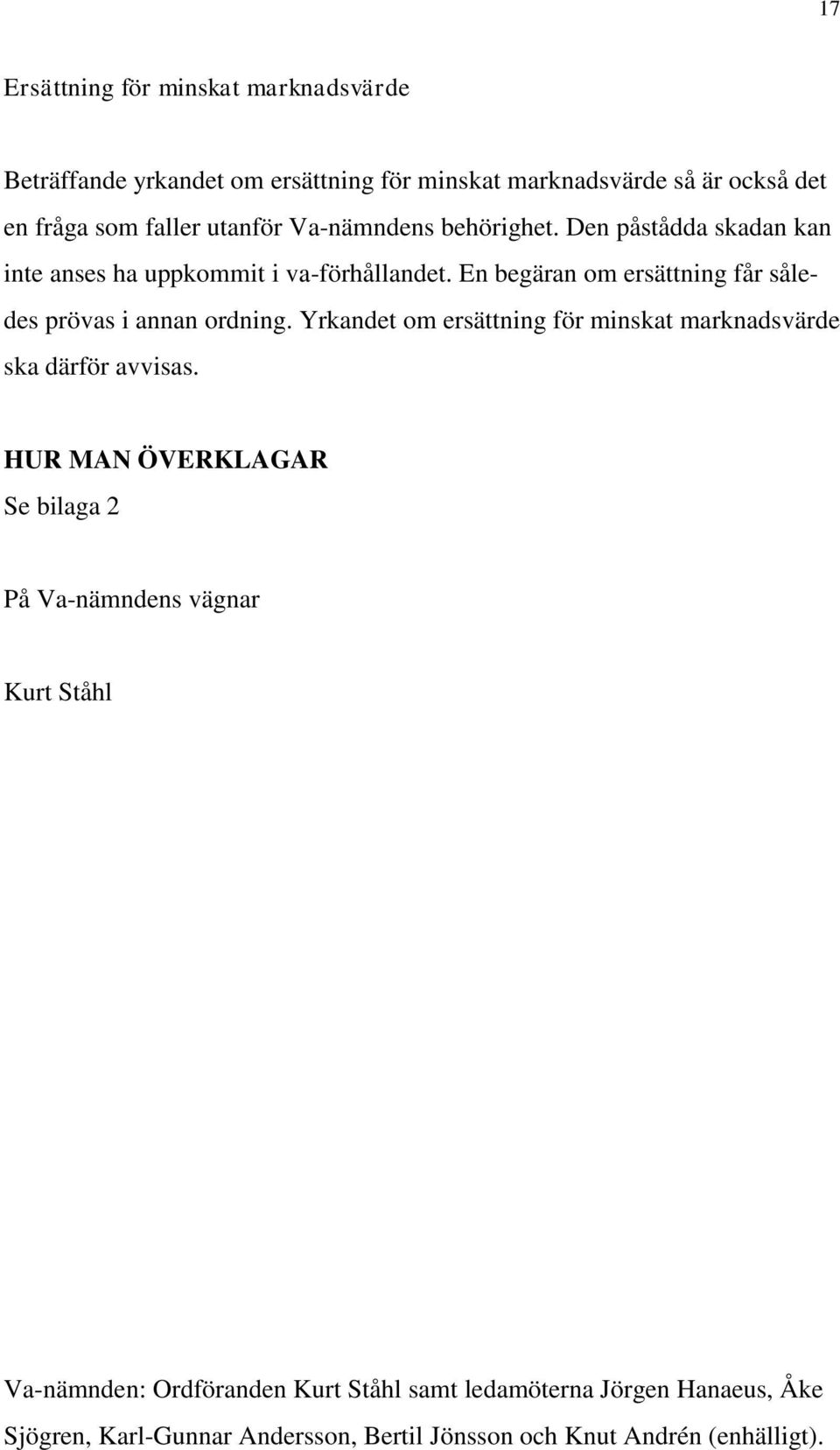 En begäran om ersättning får således prövas i annan ordning. Yrkandet om ersättning för minskat marknadsvärde ska därför avvisas.