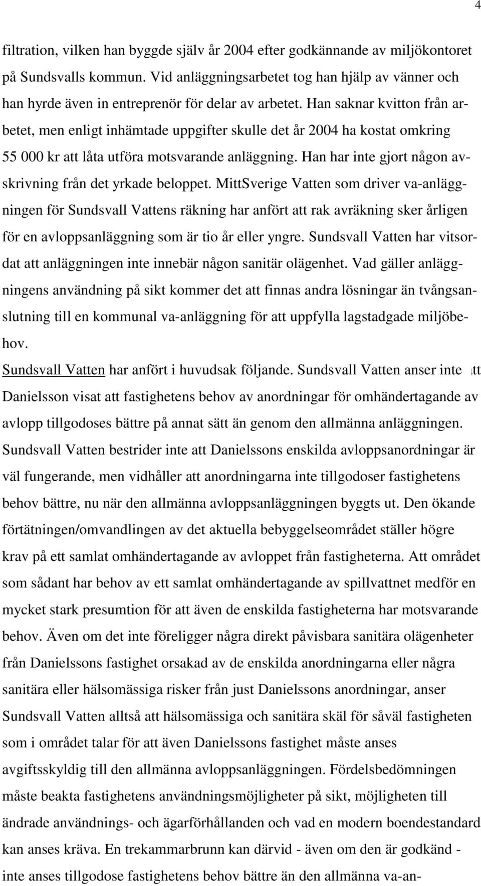 Han saknar kvitton från arbetet, men enligt inhämtade uppgifter skulle det år 2004 ha kostat omkring 55 000 kr att låta utföra motsvarande anläggning.