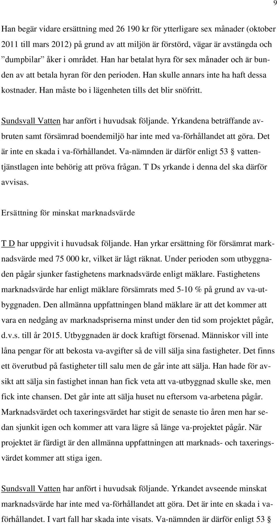 Sundsvall Vatten har anfört i huvudsak följande. Yrkandena beträffande avbruten samt försämrad boendemiljö har inte med va-förhållandet att göra. Det är inte en skada i va-förhållandet.