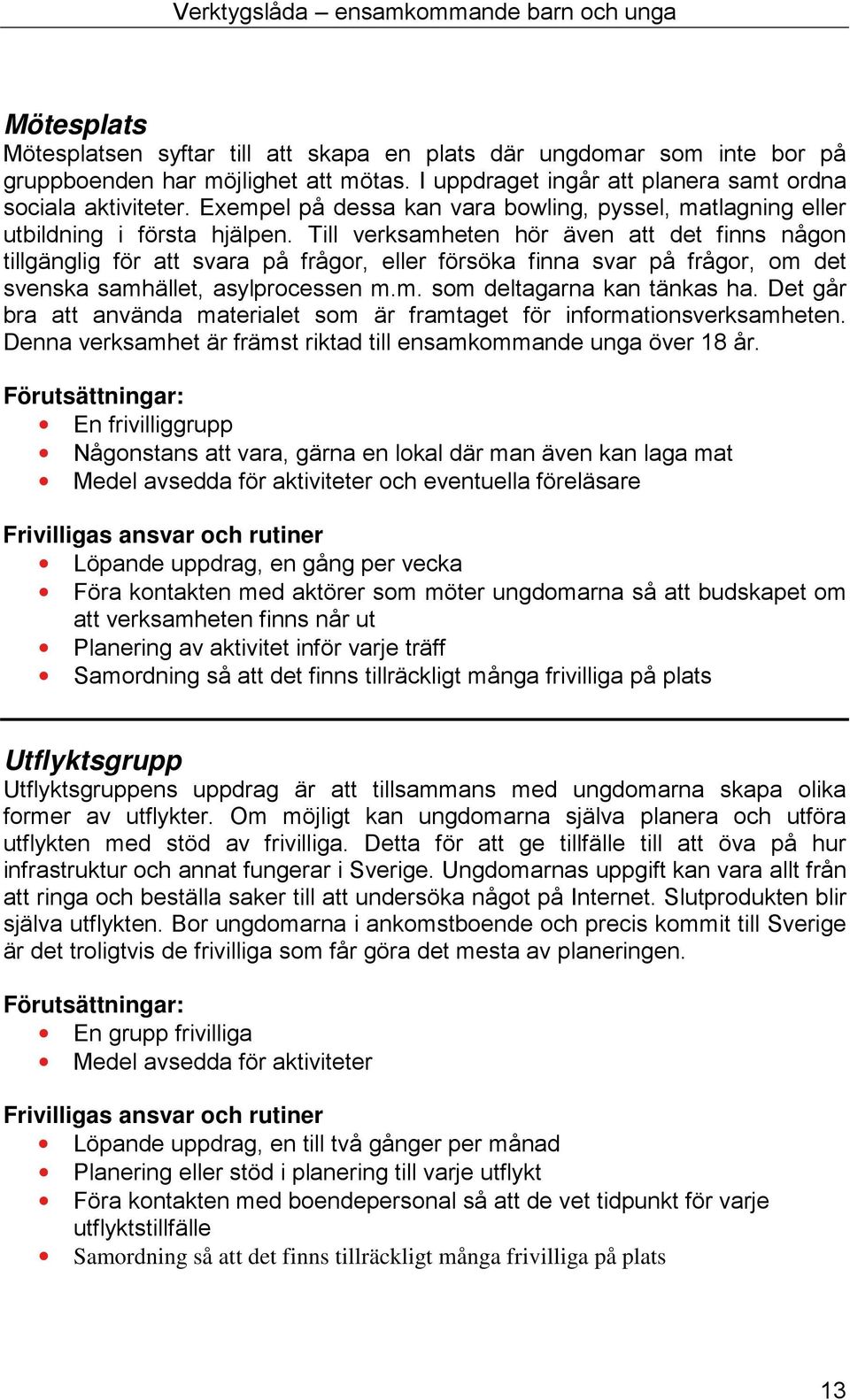 Till verksamheten hör även att det finns någon tillgänglig för att svara på frågor, eller försöka finna svar på frågor, om det svenska samhället, asylprocessen m.m. som deltagarna kan tänkas ha.