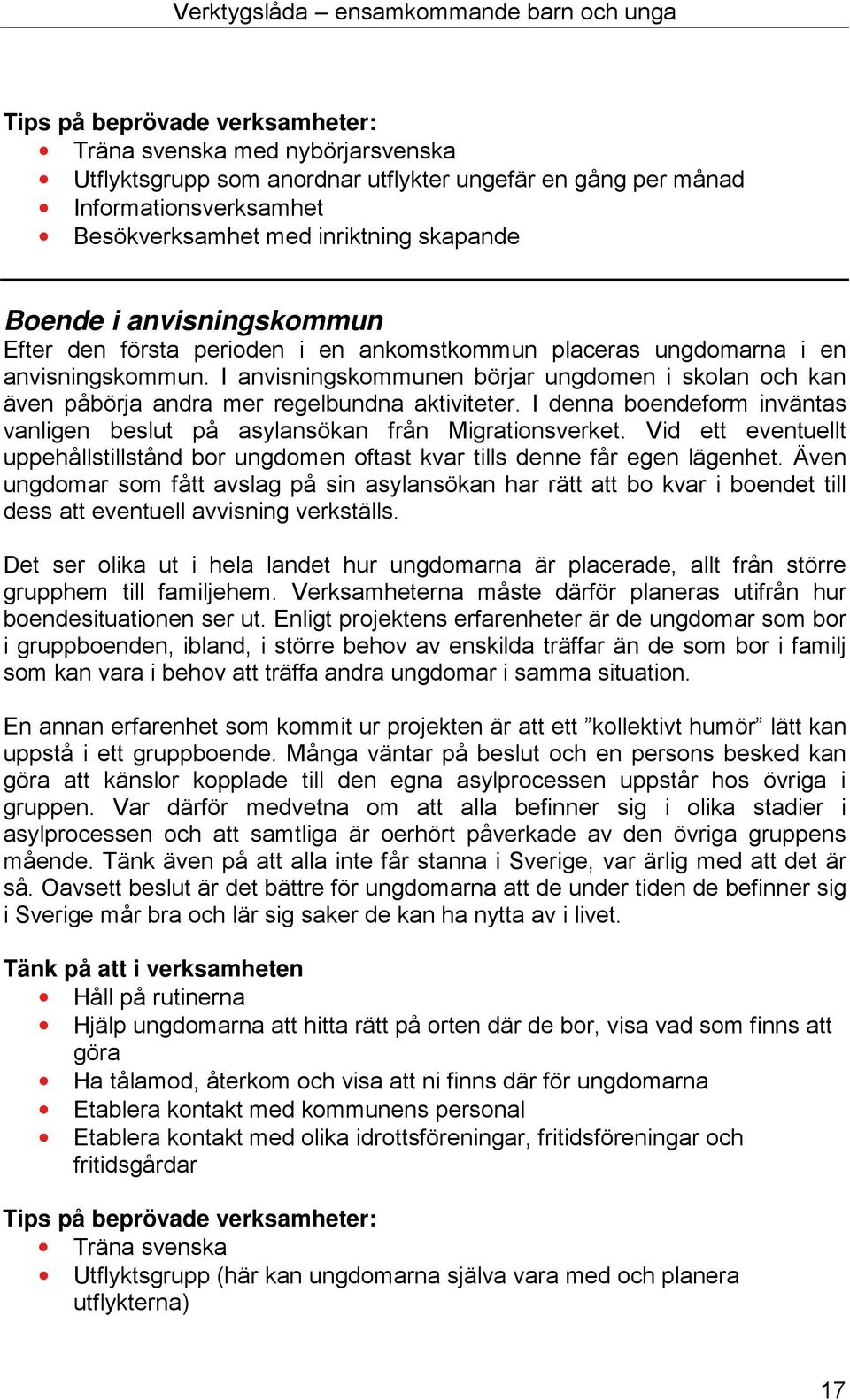 I anvisningskommunen börjar ungdomen i skolan och kan även påbörja andra mer regelbundna aktiviteter. I denna boendeform inväntas vanligen beslut på asylansökan från Migrationsverket.