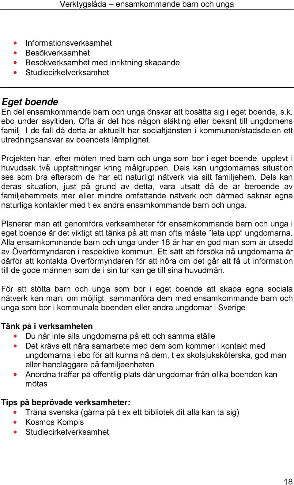 Projekten har, efter möten med barn och unga som bor i eget boende, upplevt i huvudsak två uppfattningar kring målgruppen.