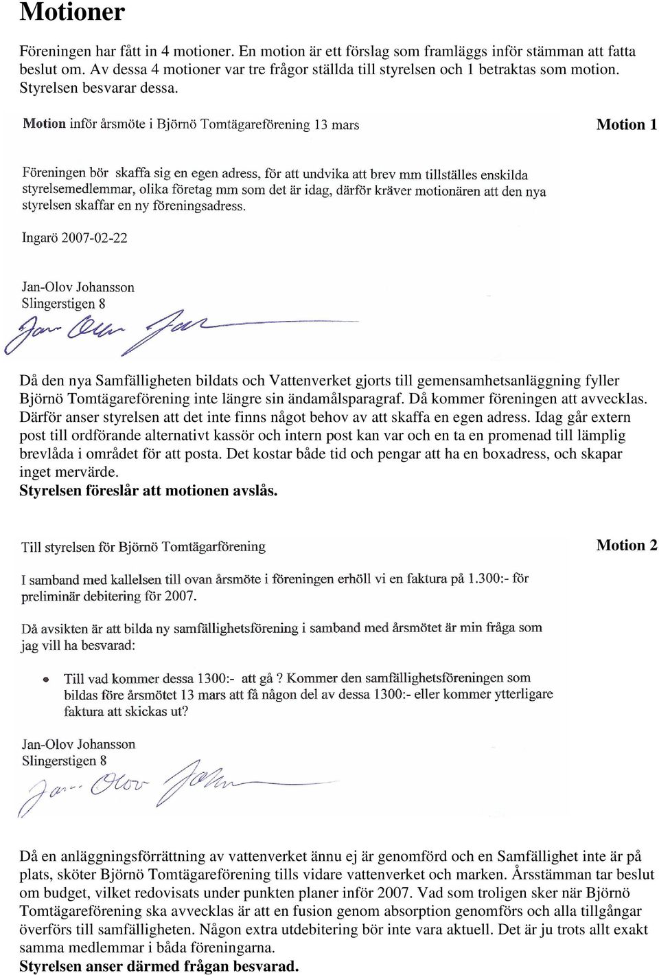 Motion 1 Då den nya Samfälligheten bildats och Vattenverket gjorts till gemensamhetsanläggning fyller Björnö Tomtägareförening inte längre sin ändamålsparagraf. Då kommer föreningen att avvecklas.