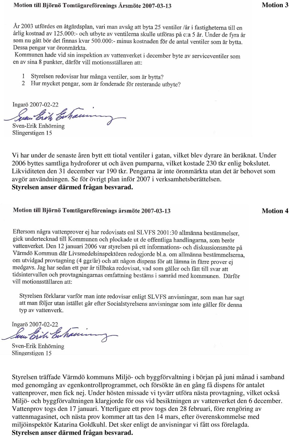 Pengarna är inte öronmärkta utan det är behovet som avgör användningen. Se för övrigt plan inför 2007 i verksamhetsberättelsen. Styrelsen anser därmed frågan besvarad.