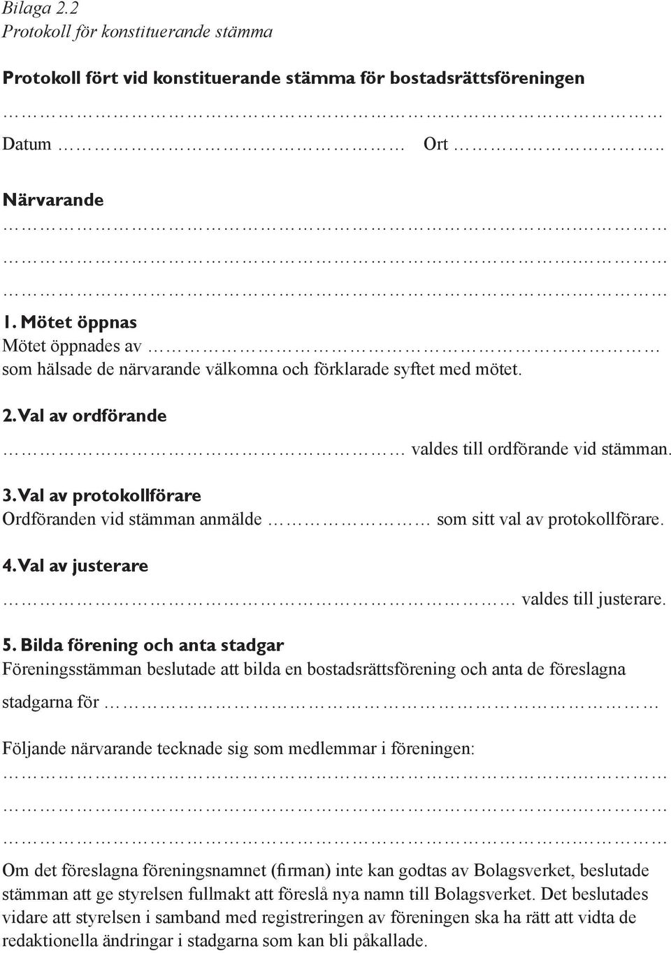 Val av protokollförare Ordföranden vid stämman anmälde som sitt val av protokollförare. 4. Val av justerare valdes till justerare. 5.