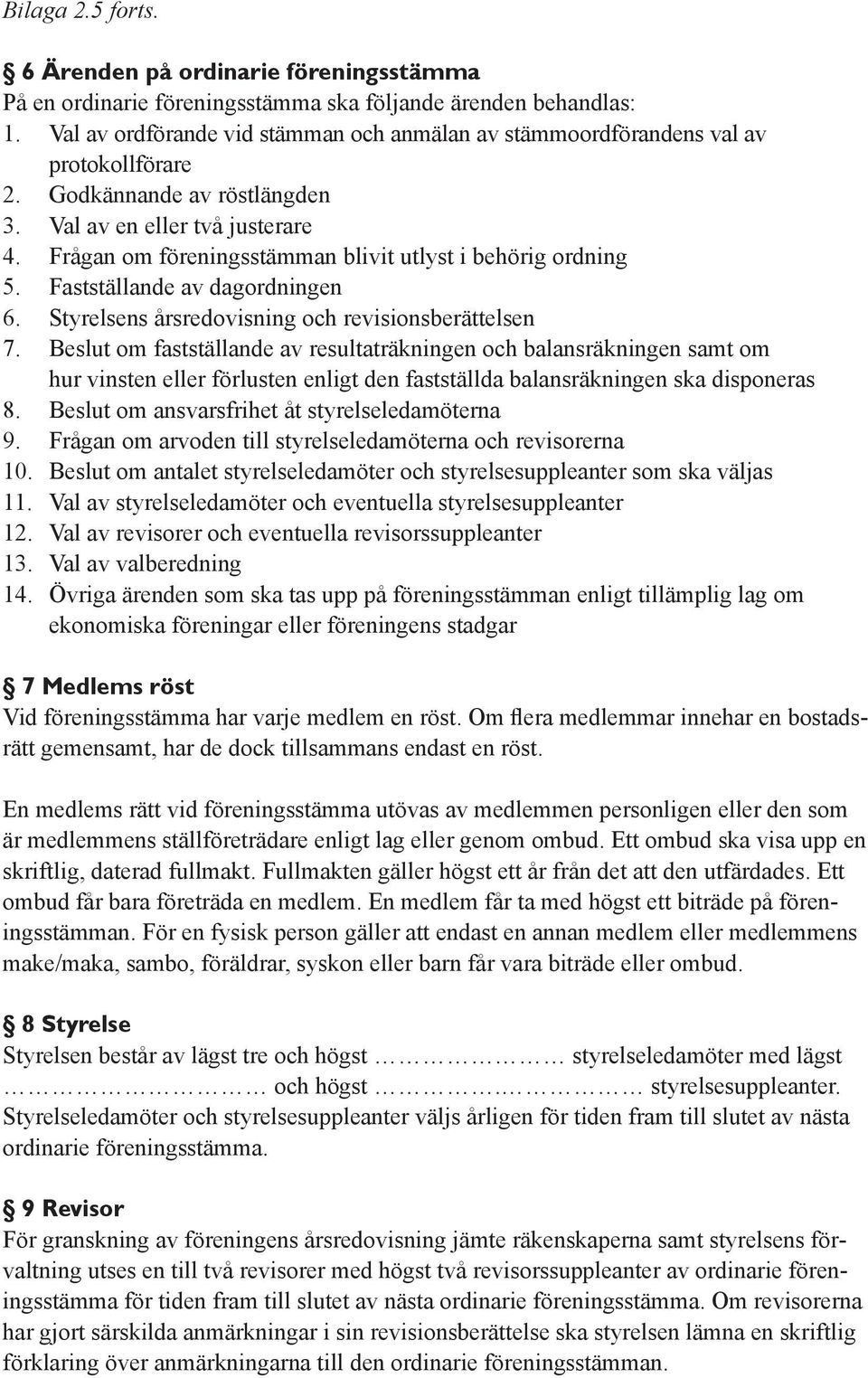 Frågan om föreningsstämman blivit utlyst i behörig ordning 5. Fastställande av dagordningen 6. Styrelsens årsredovisning och revisionsberättelsen 7.