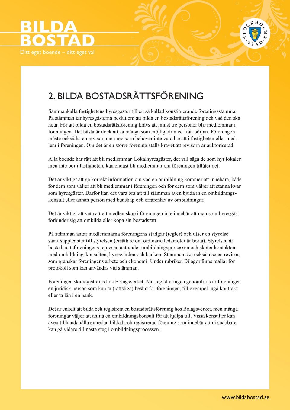 Det bästa är dock att så många som möjligt är med från början. Föreningen måste också ha en revisor, men revisorn behöver inte vara bosatt i fastigheten eller medlem i föreningen.