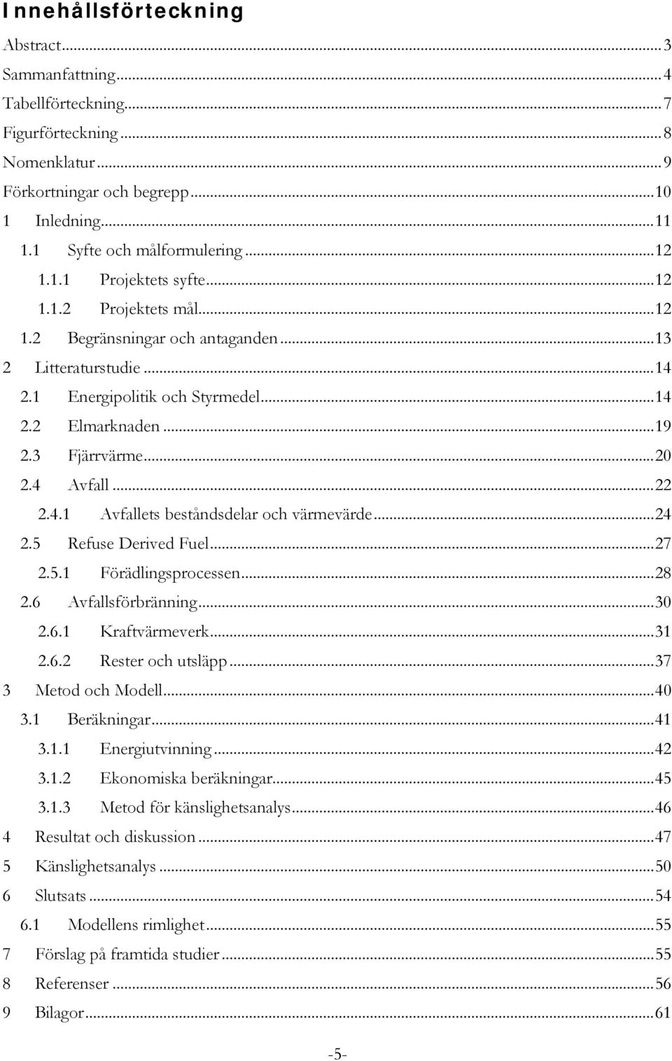 3 Fjärrvärme... 20 2.4 Avfall... 22 2.4.1 Avfallets beståndsdelar och värmevärde... 24 2.5 Refuse Derived Fuel... 27 2.5.1 Förädlingsprocessen... 28 2.6 Avfallsförbränning... 30 2.6.1 Kraftvärmeverk.