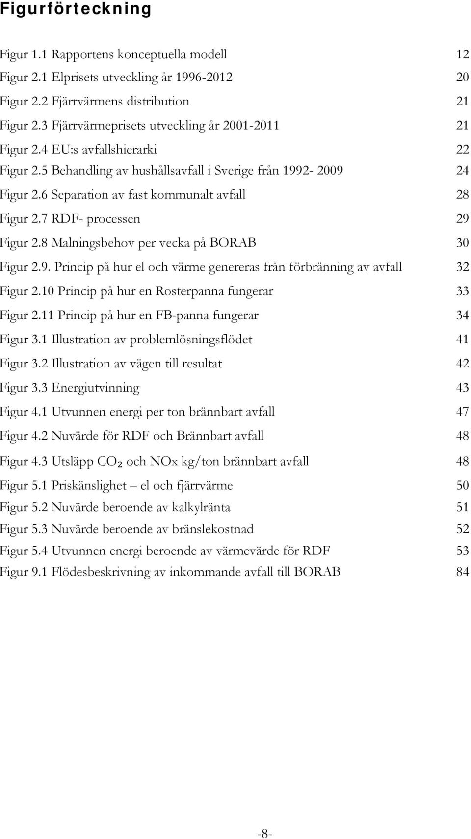 6 Separation av fast kommunalt avfall 28 Figur 2.7 RDF- processen 29 Figur 2.8 Malningsbehov per vecka på BORAB 30 Figur 2.9. Princip på hur el och värme genereras från förbränning av avfall 32 Figur 2.