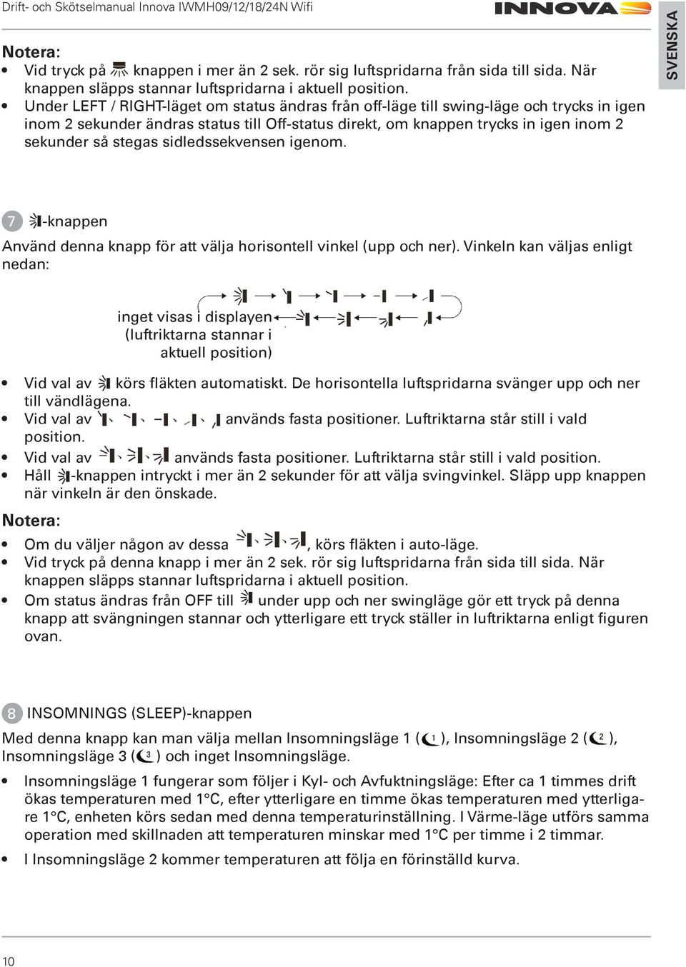 sidledssekvensen igenom. 7 -knappen Använd denna knapp för att välja horisontell vinkel (upp och ner). Vinkeln kan väljas enligt nedan: Vid val av körs fläkten automatiskt.