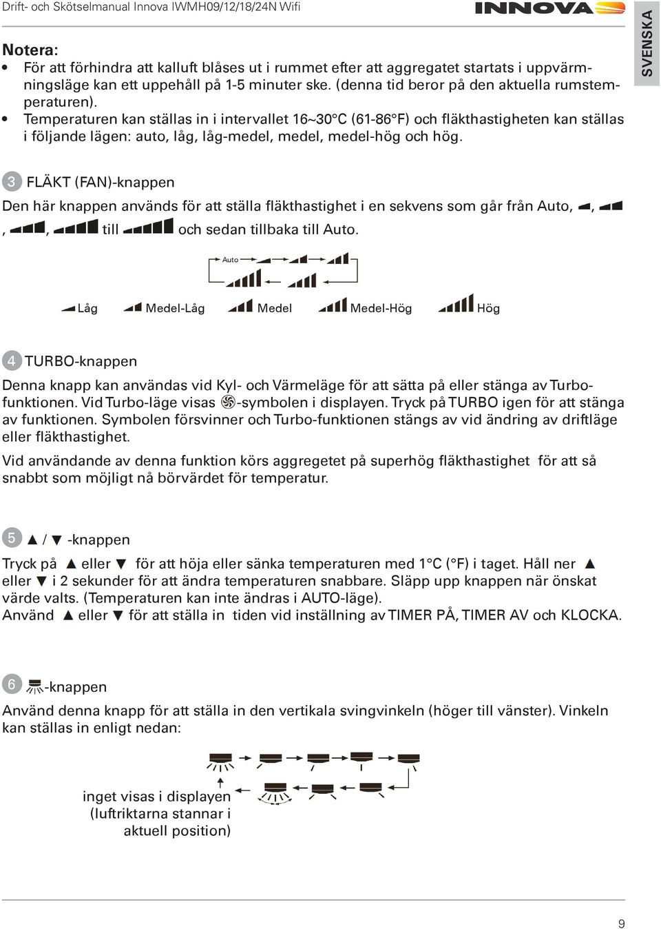 3 FLÄKT (FAN)-knappen Den här knappen används för att ställa fläkthastighet i en sekvens som går från Auto,,,, till och sedan tillbaka till Auto.