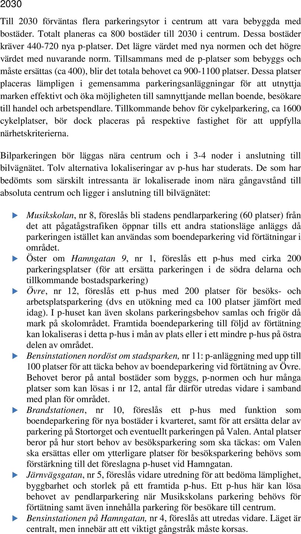 Dessa platser placeras lämpligen i gemensamma parkeringsanläggningar för att utnyttja marken effektivt och öka möjligheten till samnyttjande mellan boende, besökare till handel och arbetspendlare.