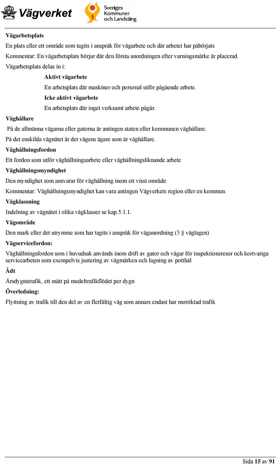 Väghållare På de allmänna vägarna eller gatorna är antingen staten eller kommunen väghållare. På det enskilda vägnätet är det vägens ägare som är väghållare.