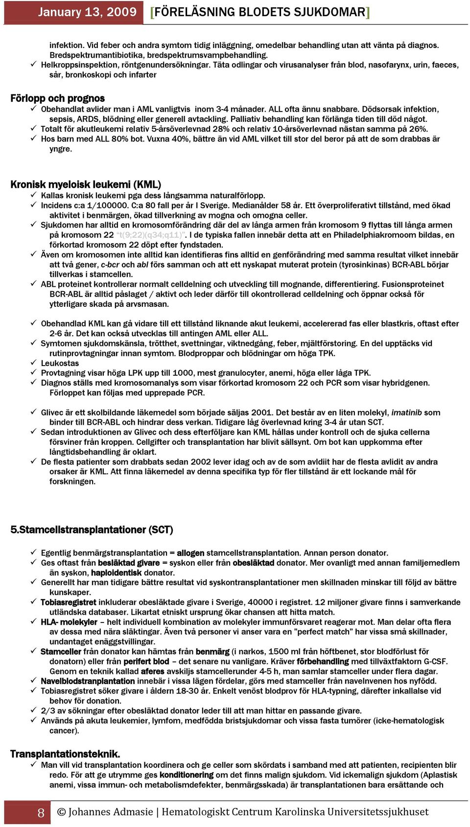 Täta odlingar och virusanalyser från blod, nasofarynx, urin, faeces, sår, bronkoskopi och infarter Förlopp och prognos Obehandlat avlider man i AML vanligtvis inom 3-4 månader. ALL ofta ännu snabbare.