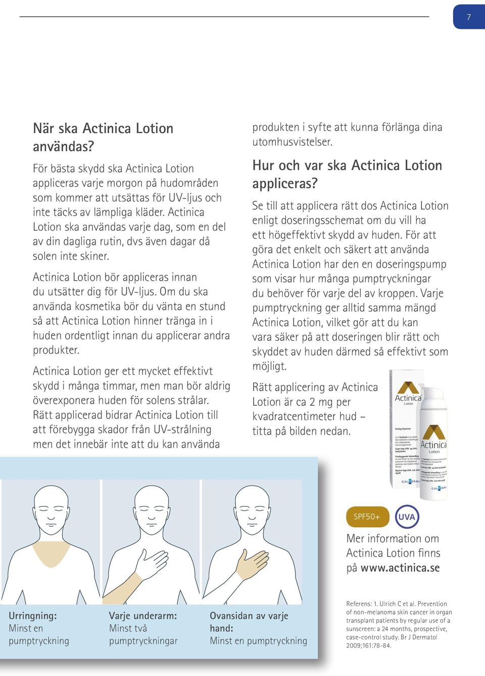 Om du ska använda kosmetika bör du vänta en stund så att Actinica Lotion hinner tränga in i huden ordentligt innan du applicerar andra produkter.