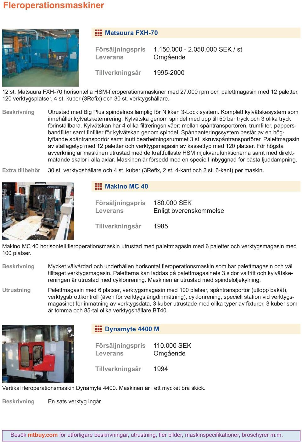 Komplett kylvätskesystem som innehåller kylvätsketemrering. Kylvätska genom spindel med upp till 50 bar tryck och 3 olika tryck förinställbara.