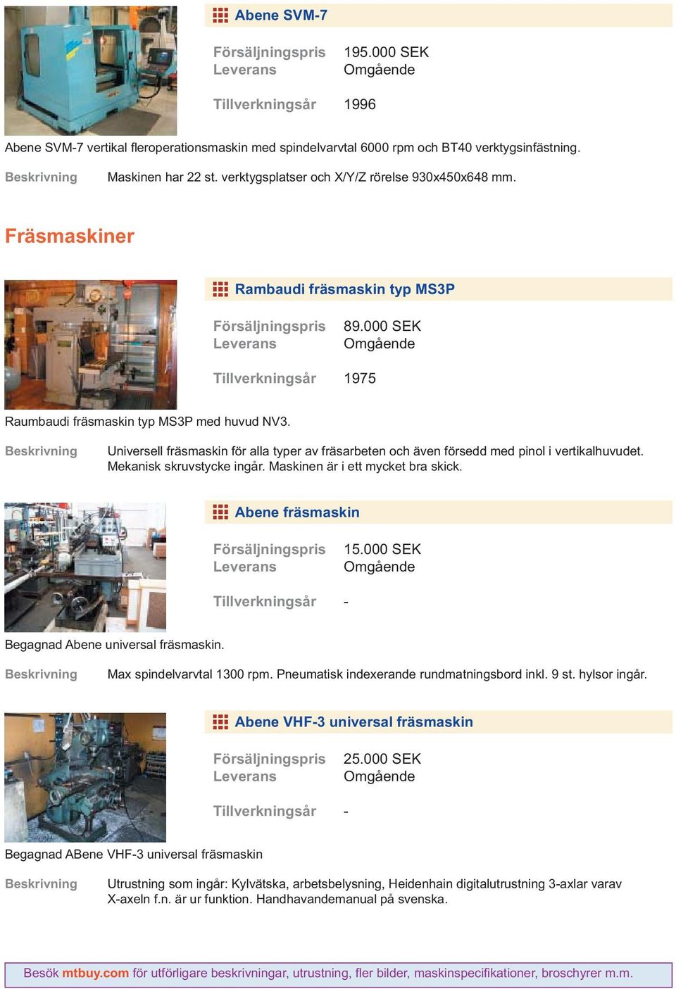 Universell fräsmaskin för alla typer av fräsarbeten och även försedd med pinol i vertikalhuvudet. Mekanisk skruvstycke ingår. Maskinen är i ett mycket bra skick. Abene fräsmaskin 15.