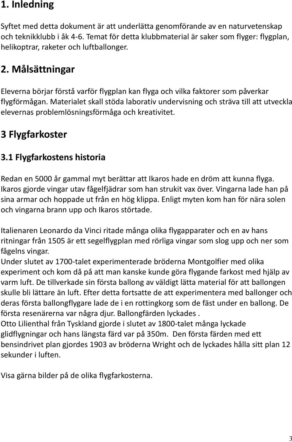 Målsättningar Eleverna börjar förstå varför flygplan kan flyga och vilka faktorer som påverkar flygförmågan.