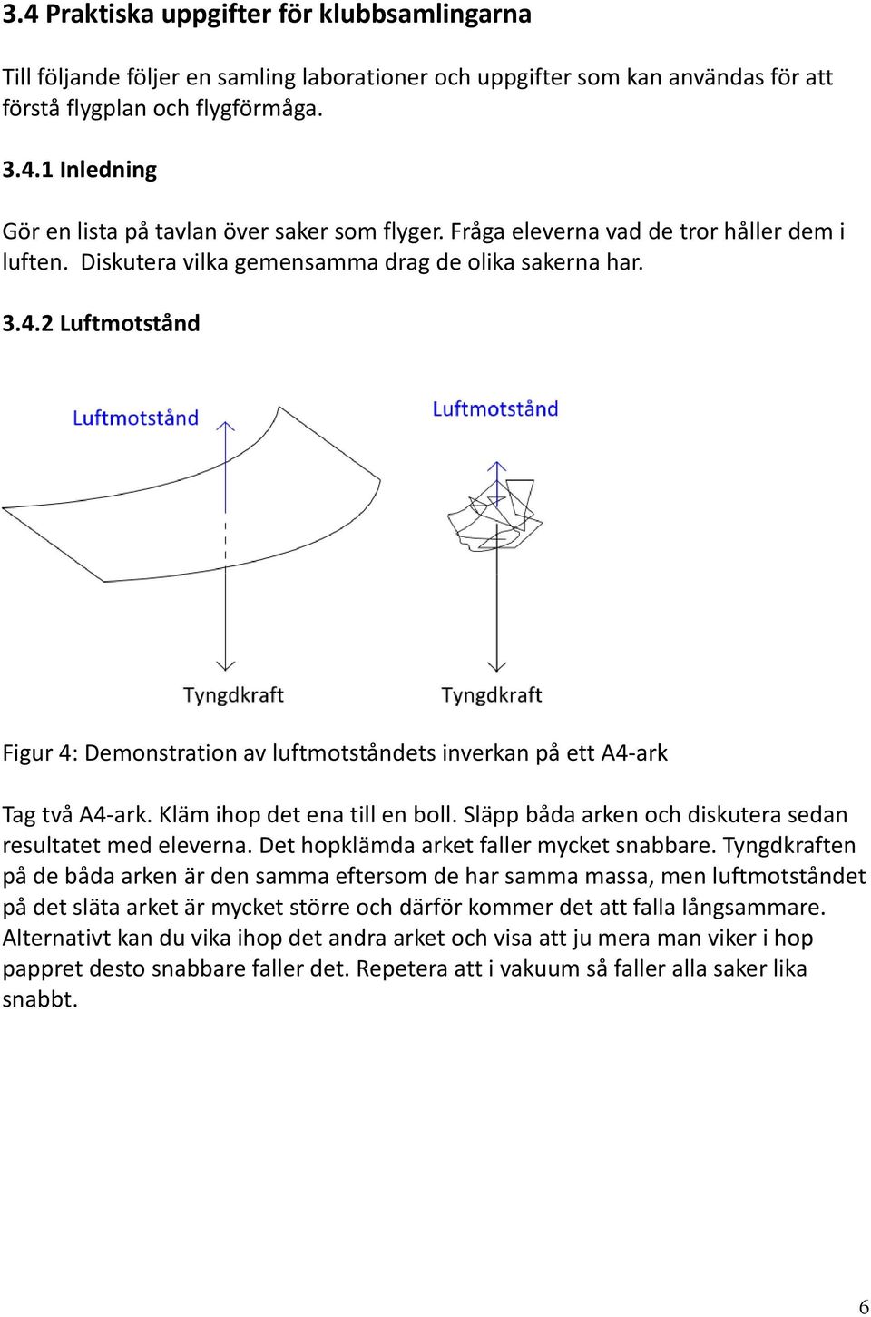 2 Luftmotstånd Figur 4: Demonstration av luftmotståndets inverkan på ett A4-ark Tag två A4-ark. Kläm ihop det ena till en boll. Släpp båda arken och diskutera sedan resultatet med eleverna.