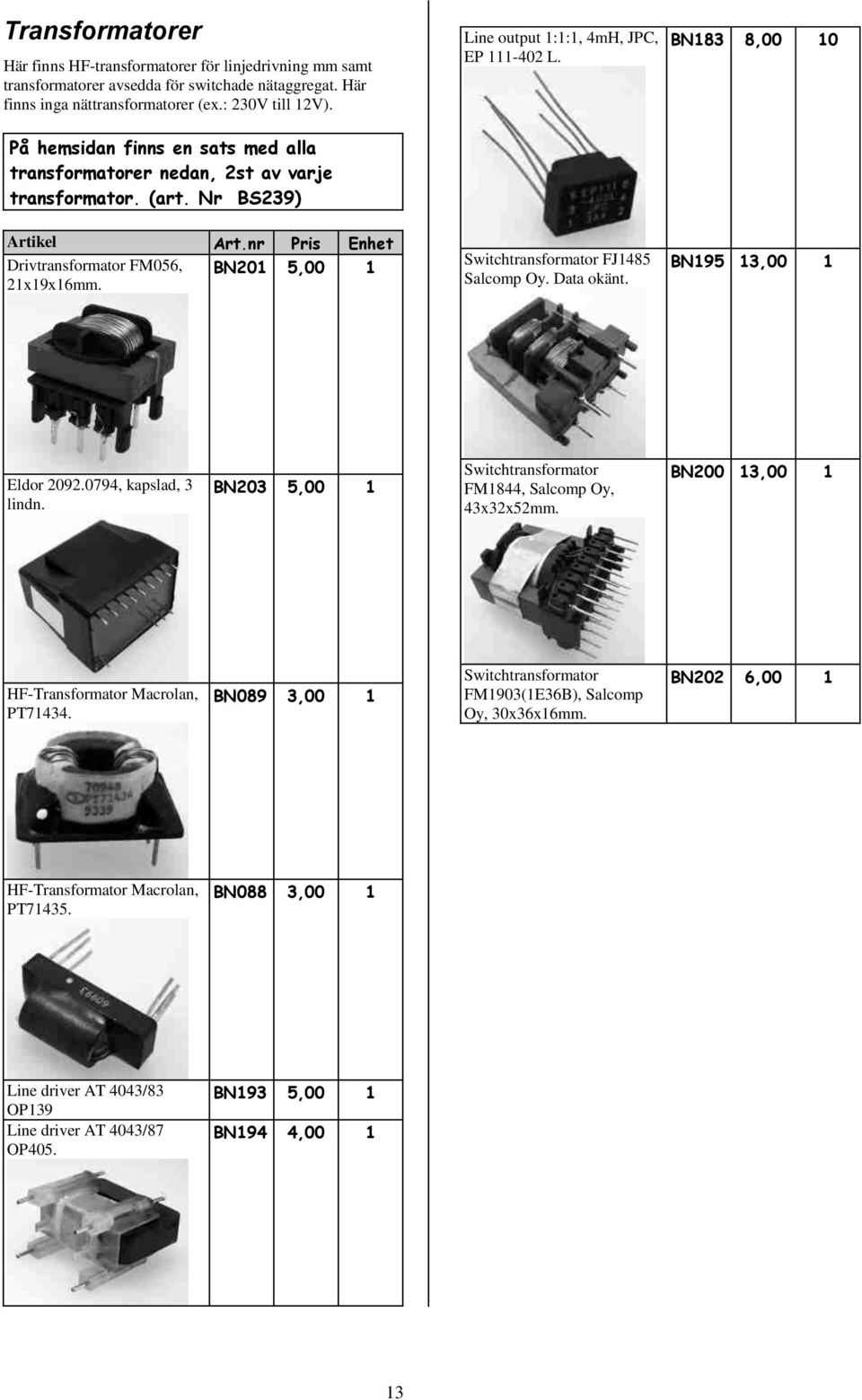 BN183 8,00 Drivtransformator FM056, BN201 5,00 1 21x19x16mm. Switchtransformator FJ1485 Salcomp Oy. Data okänt. BN195 13,00 1 Eldor 2092.0794, kapslad, 3 lindn.