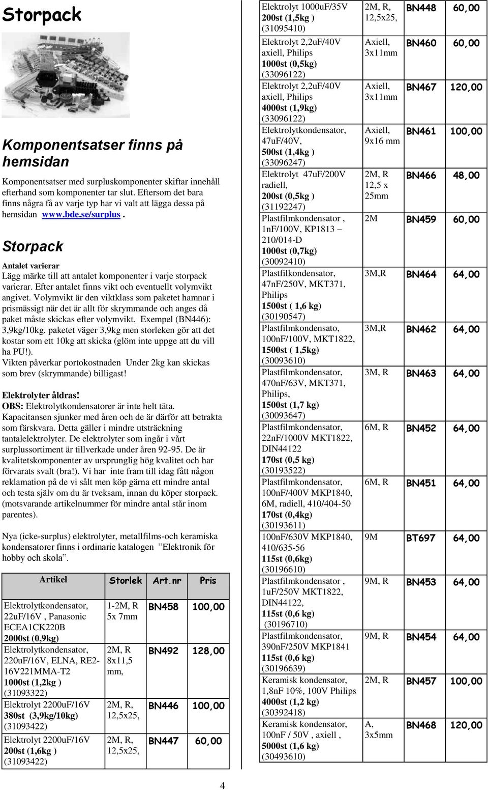 Efter antalet finns vikt och eventuellt volymvikt angivet. Volymvikt är den viktklass som paketet hamnar i prismässigt när det är allt för skrymmande och anges då paket måste skickas efter volymvikt.