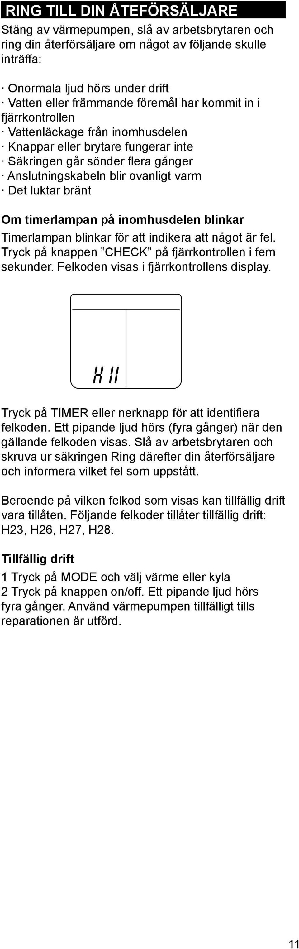 timerlampan på inomhusdelen blinkar Timerlampan blinkar för att indikera att något är fel. Tryck på knappen CHECK på fjärrkontrollen i fem sekunder. Felkoden visas i fjärrkontrollens display.