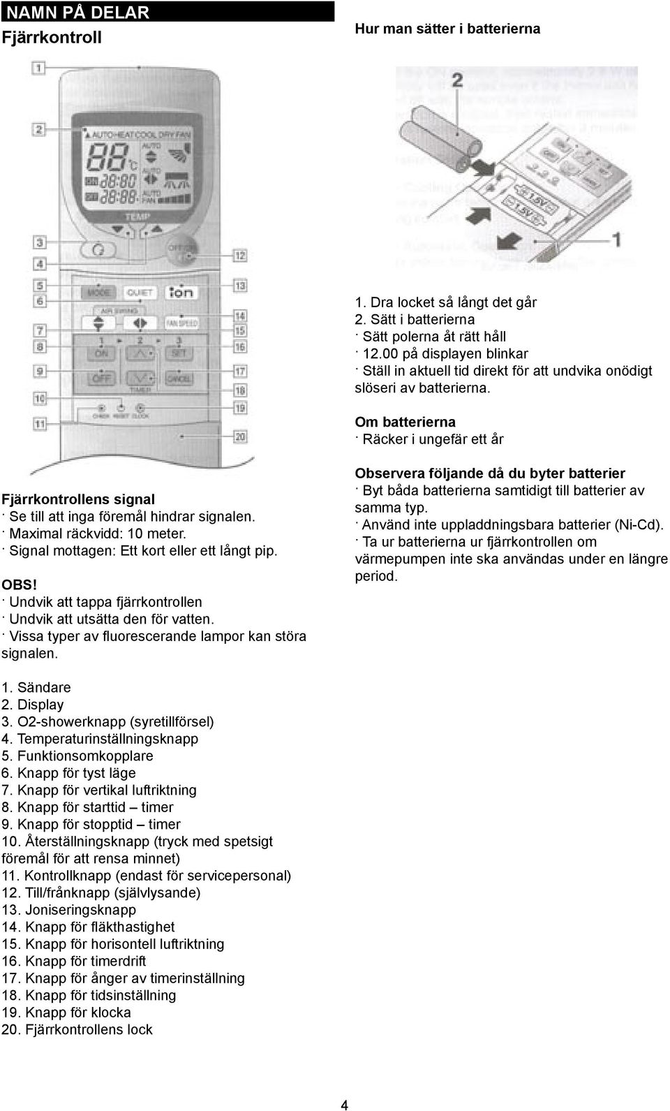 Om batterierna Räcker i ungefär ett år Fjärrkontrollens signal Se till att inga föremål hindrar signalen. Maximal räckvidd: 10 meter. Signal mottagen: Ett kort eller ett långt pip. OBS!