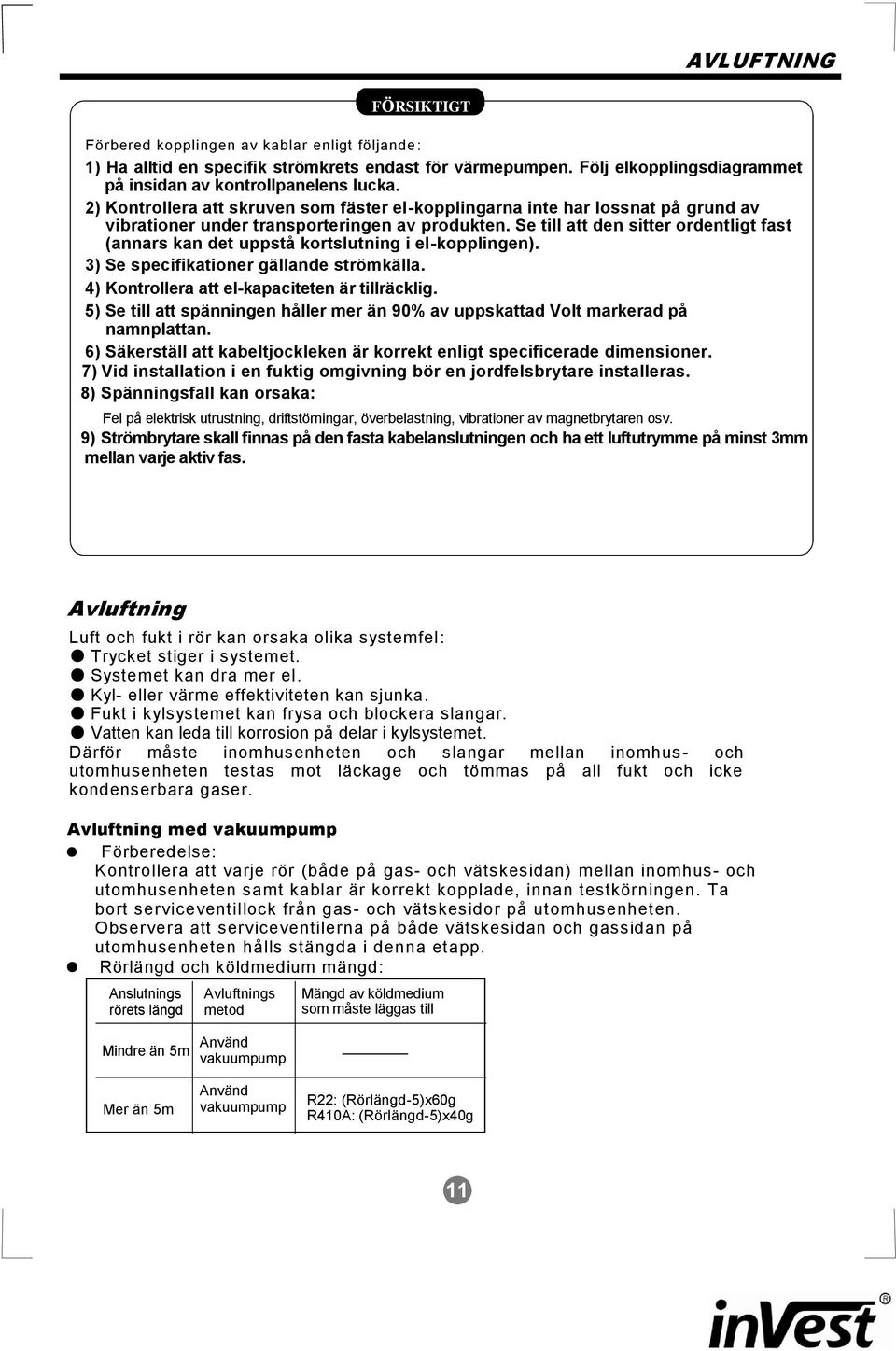 Se till att den sitter ordentligt fast (annars kan det uppstå kortslutning i el-kopplingen). 3) Se specifikationer gällande strömkälla. 4) Kontrollera att el-kapaciteten är tillräcklig.