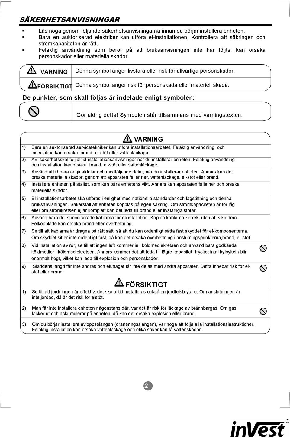 VARNING FÖRSIKTIGT Denna symbol anger livsfara eller risk för allvarliga personskador. Denna symbol anger risk för personskada eller materiell skada.