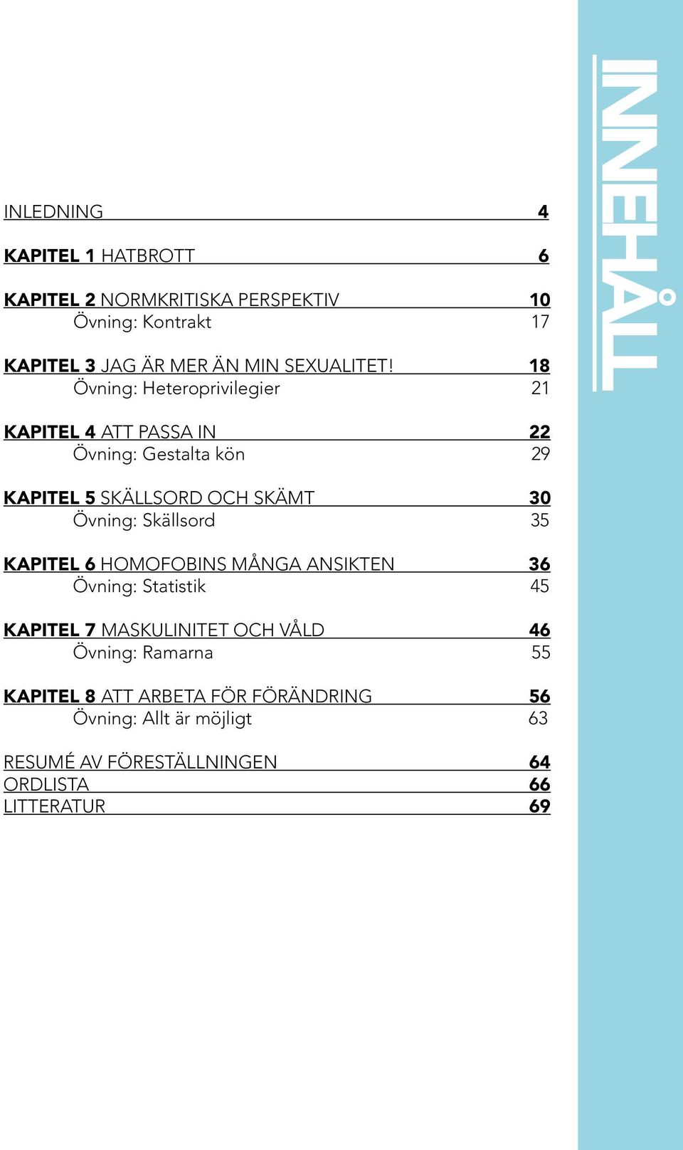 18 Övning: Heteroprivilegier 21 INNEHÅLL KAPITEL 4 ATT PASSA IN 22 Övning: Gestalta kön 29 KAPITEL 5 SKÄLLSORD OCH SKÄMT 30