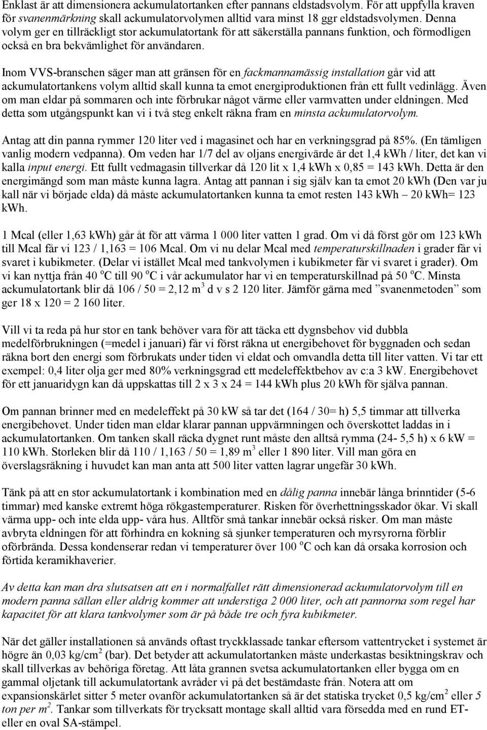 Inom VVS-branschen säger man att gränsen för en fackmannamässig installation går vid att ackumulatortankens volym alltid skall kunna ta emot energiproduktionen från ett fullt vedinlägg.