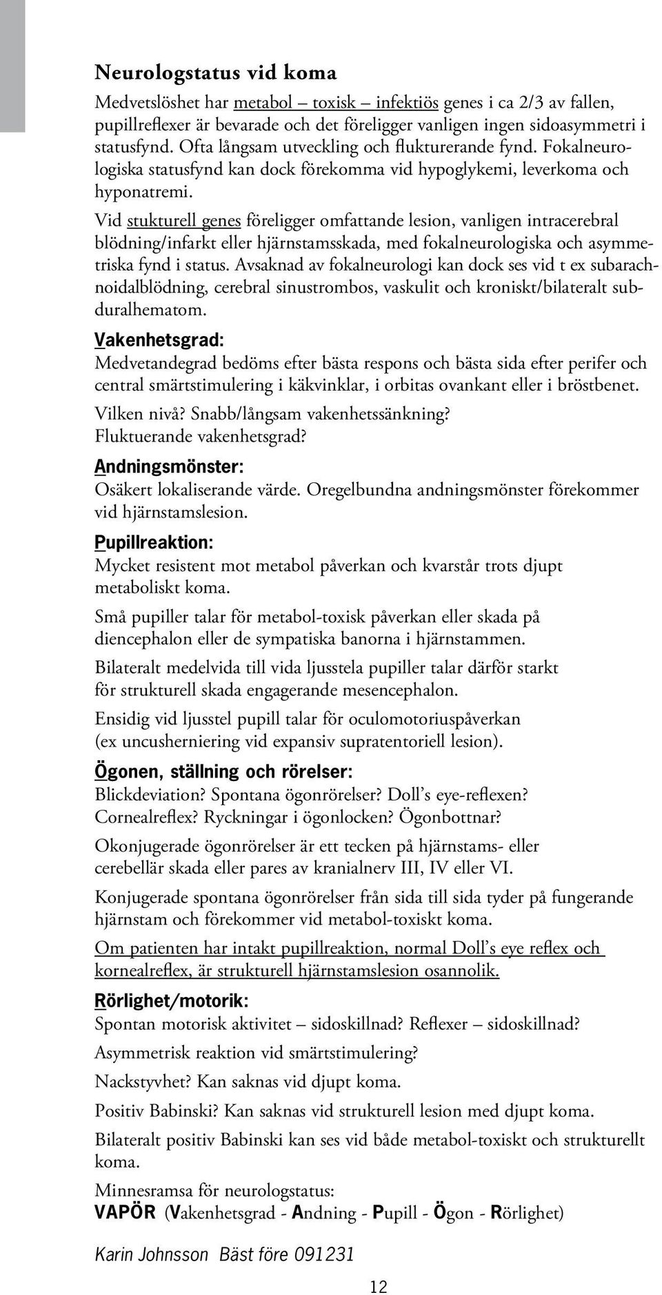 Vid stukturell genes föreligger omfattande lesion, vanligen intracerebral blödning/infarkt eller hjärnstamsskada, med fokalneurologiska och asymmetriska fynd i status.