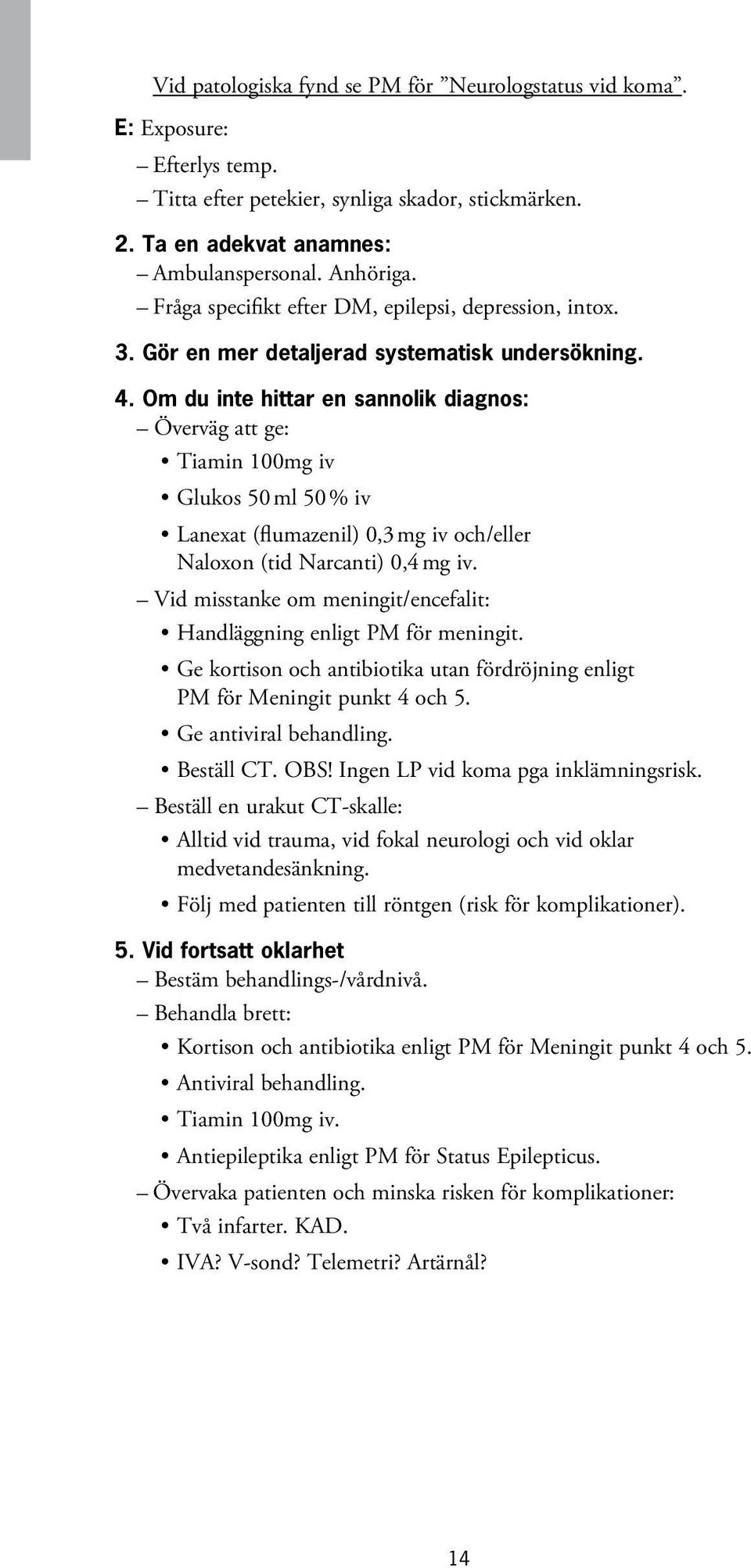 Om du inte hittar en sannolik diagnos: Överväg att ge: Tiamin 100mg iv Glukos 50 ml 50 % iv Lanexat (flumazenil) 0,3 mg iv och/eller Naloxon (tid Narcanti) 0,4 mg iv.