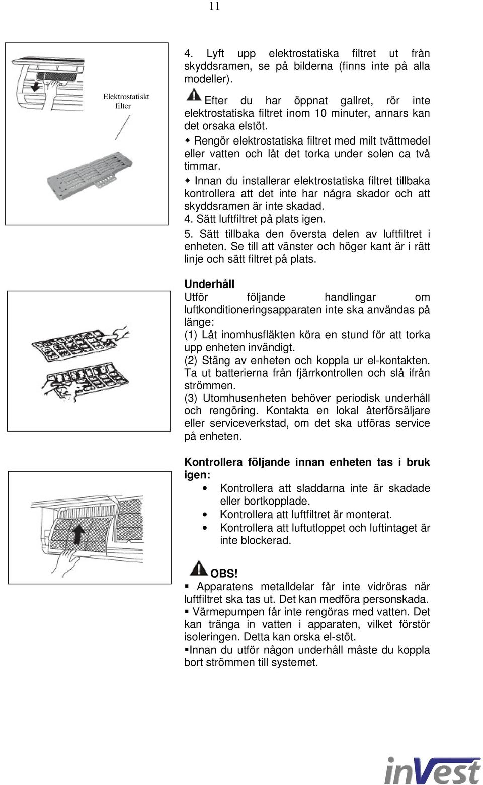 Rengör elektrostatiska filtret med milt tvättmedel eller vatten och låt det torka under solen ca två timmar.