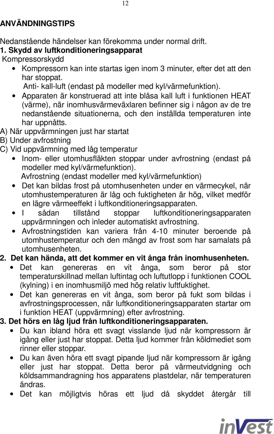 Apparaten är konstruerad att inte blåsa kall luft i funktionen HEAT (värme), när inomhusvärmeväxlaren befinner sig i någon av de tre nedanstående situationerna, och den inställda temperaturen inte