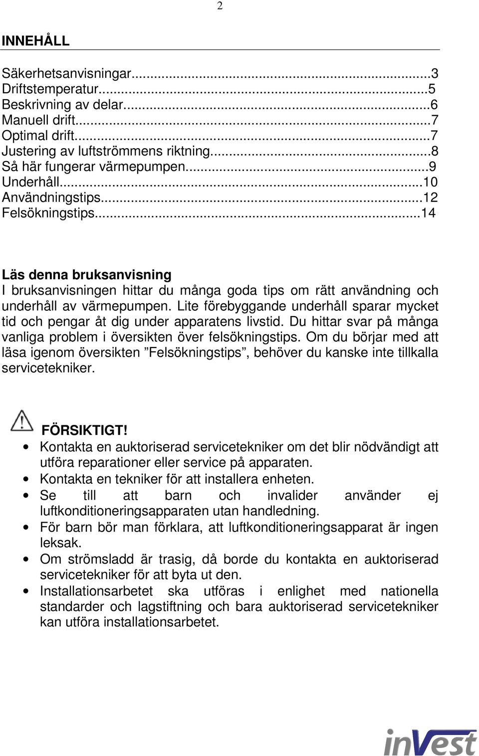 Lite förebyggande underhåll sparar mycket tid och pengar åt dig under apparatens livstid. Du hittar svar på många vanliga problem i översikten över felsökningstips.