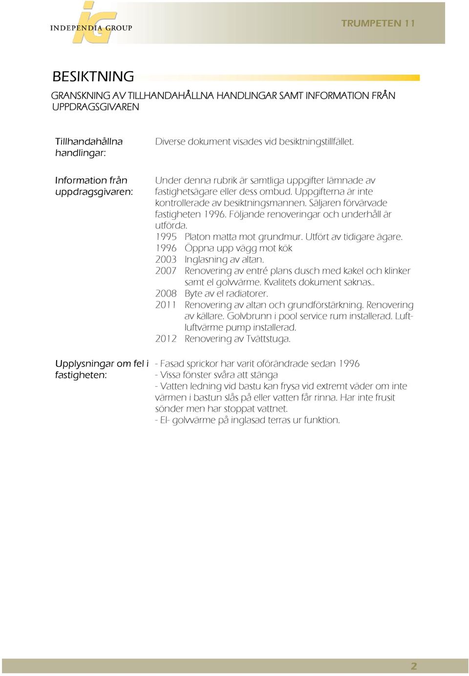 Säljaren förvärvade fastigheten 1996. Följande renoveringar och underhåll är utförda. 1995 Platon matta mot grundmur. Utfört av tidigare ägare. 1996 Öppna upp vägg mot kök 2003 Inglasning av altan.