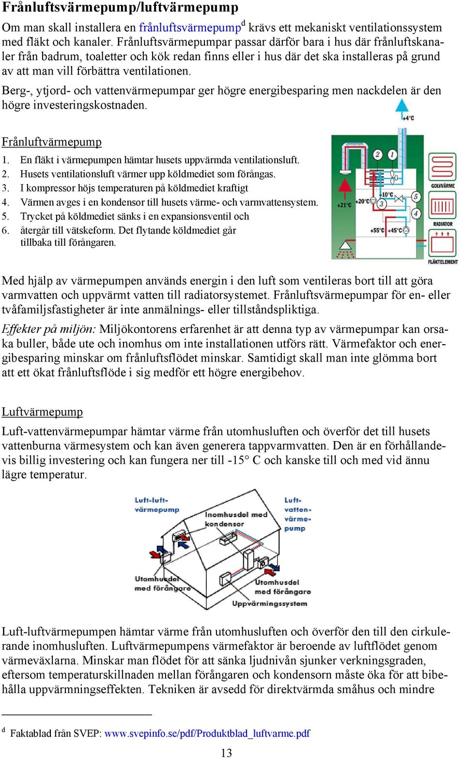 Berg-, ytjord- och vattenvärmepumpar ger högre energibesparing men nackdelen är den högre investeringskostnaden. Frånluftvärmepump 1. En fläkt i värmepumpen hämtar husets uppvärmda ventilationsluft.