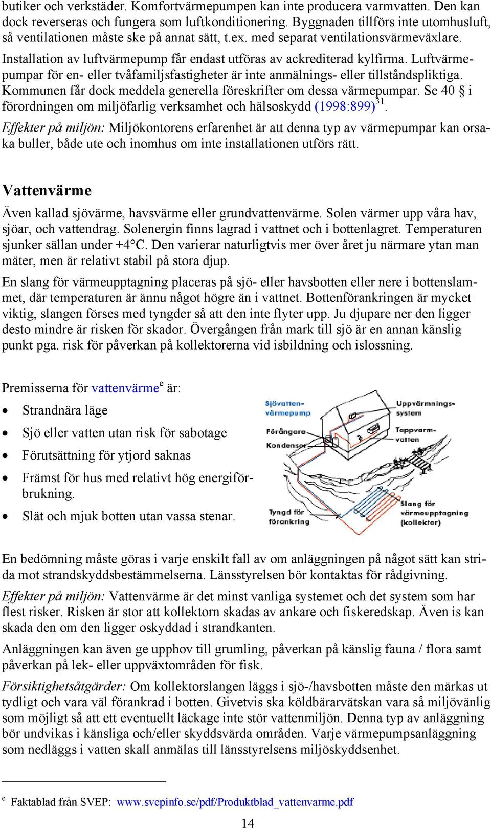 Luftvärmepumpar för en- eller tvåfamiljsfastigheter är inte anmälnings- eller tillståndspliktiga. Kommunen får dock meddela generella föreskrifter om dessa värmepumpar.