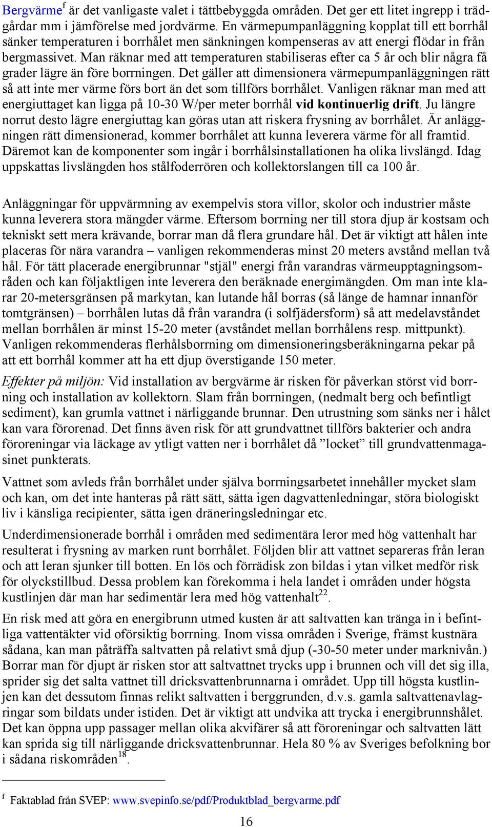 Man räknar med att temperaturen stabiliseras efter ca 5 år och blir några få grader lägre än före borrningen.